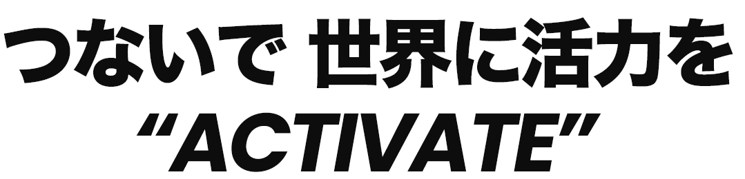 つないで世界に活力を。“ACTIVATE”